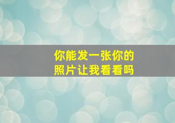 你能发一张你的照片让我看看吗