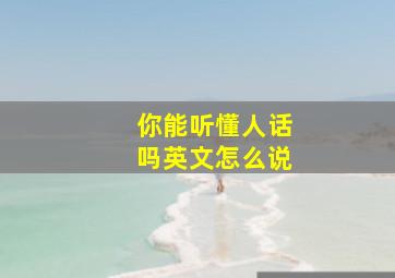 你能听懂人话吗英文怎么说