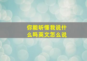 你能听懂我说什么吗英文怎么说