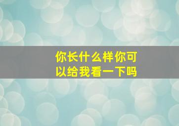 你长什么样你可以给我看一下吗