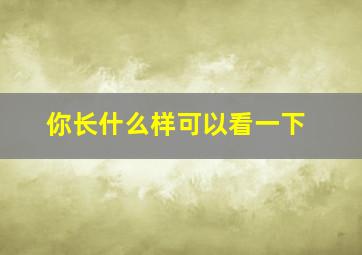 你长什么样可以看一下