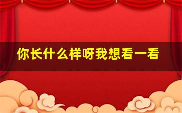 你长什么样呀我想看一看