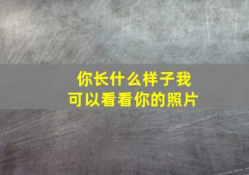 你长什么样子我可以看看你的照片