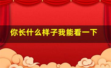 你长什么样子我能看一下