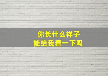 你长什么样子能给我看一下吗