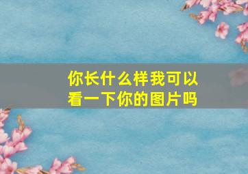 你长什么样我可以看一下你的图片吗