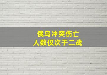 俄乌冲突伤亡人数仅次于二战