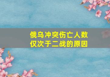 俄乌冲突伤亡人数仅次于二战的原因