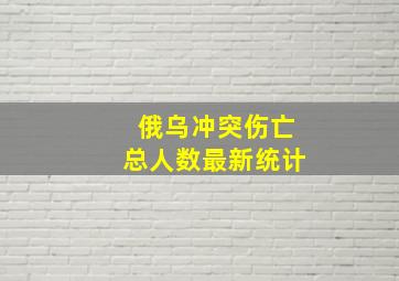 俄乌冲突伤亡总人数最新统计