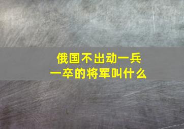 俄国不出动一兵一卒的将军叫什么