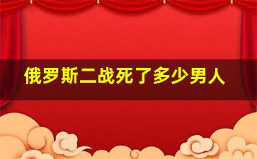 俄罗斯二战死了多少男人