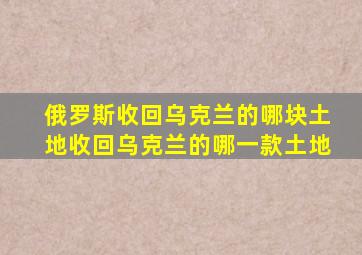 俄罗斯收回乌克兰的哪块土地收回乌克兰的哪一款土地