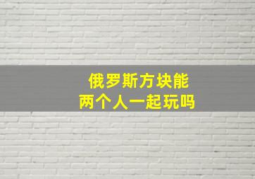 俄罗斯方块能两个人一起玩吗