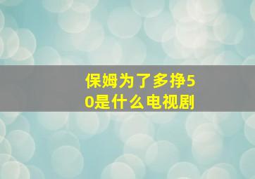 保姆为了多挣50是什么电视剧