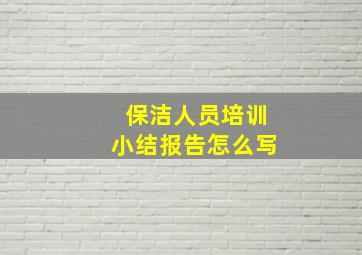 保洁人员培训小结报告怎么写