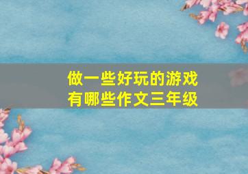 做一些好玩的游戏有哪些作文三年级