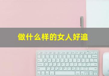 做什么样的女人好追