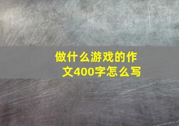 做什么游戏的作文400字怎么写