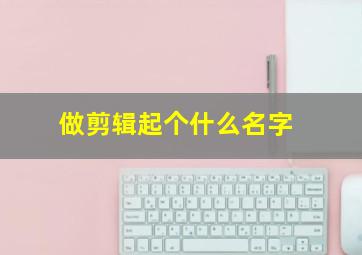 做剪辑起个什么名字