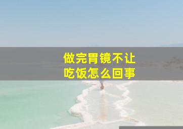 做完胃镜不让吃饭怎么回事