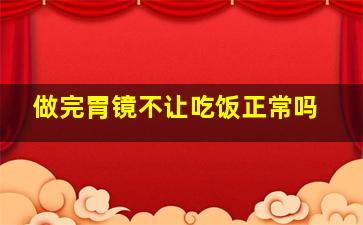 做完胃镜不让吃饭正常吗