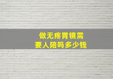 做无疼胃镜需要人陪吗多少钱