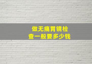 做无痛胃镜检查一般要多少钱