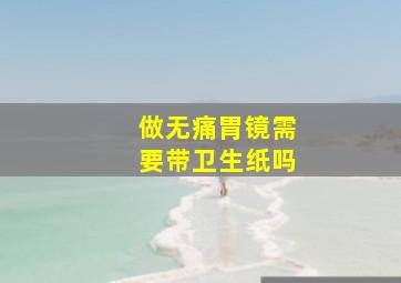 做无痛胃镜需要带卫生纸吗