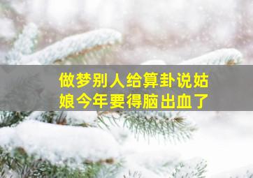 做梦别人给算卦说姑娘今年要得脑出血了