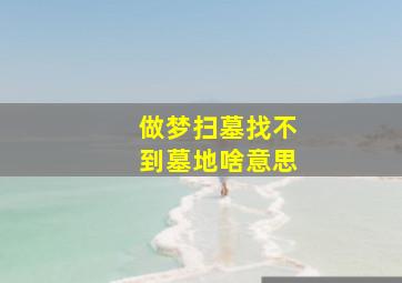 做梦扫墓找不到墓地啥意思