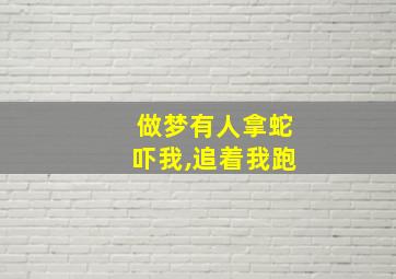 做梦有人拿蛇吓我,追着我跑