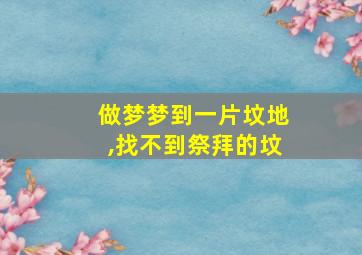 做梦梦到一片坟地,找不到祭拜的坟