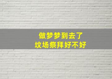 做梦梦到去了坟场祭拜好不好