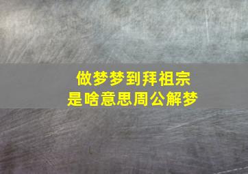 做梦梦到拜祖宗是啥意思周公解梦