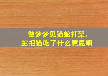 做梦梦见猫蛇打架.蛇把猫吃了什么意思啊