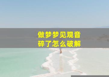 做梦梦见观音碎了怎么破解