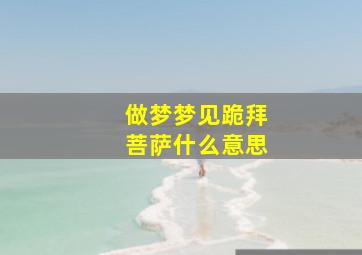 做梦梦见跪拜菩萨什么意思