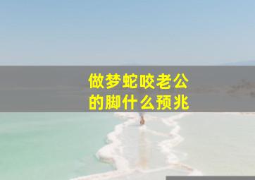 做梦蛇咬老公的脚什么预兆