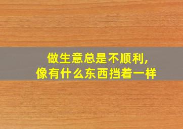 做生意总是不顺利,像有什么东西挡着一样