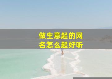 做生意起的网名怎么起好听