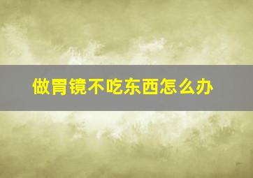 做胃镜不吃东西怎么办