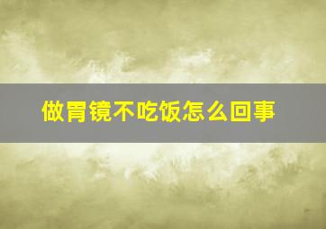 做胃镜不吃饭怎么回事