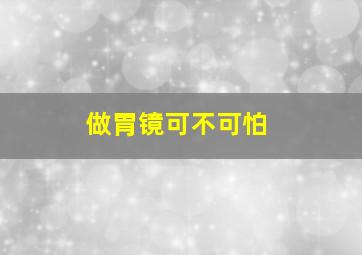 做胃镜可不可怕