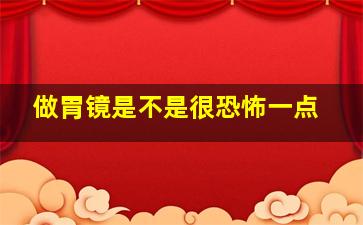 做胃镜是不是很恐怖一点