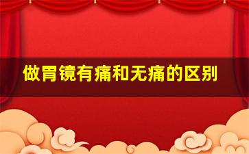 做胃镜有痛和无痛的区别