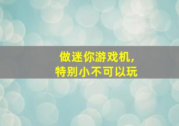 做迷你游戏机,特别小不可以玩