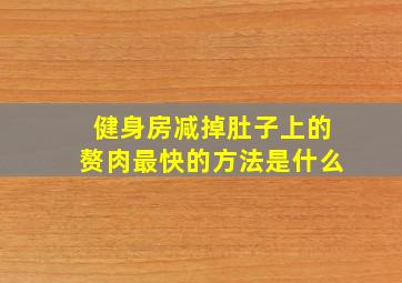 健身房减掉肚子上的赘肉最快的方法是什么