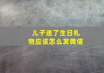 儿子送了生日礼物应该怎么发微信