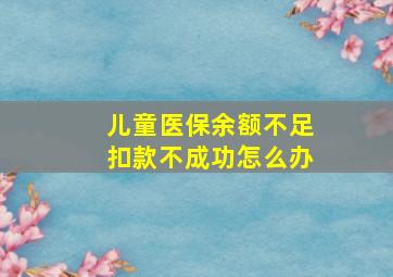 儿童医保余额不足扣款不成功怎么办