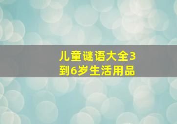 儿童谜语大全3到6岁生活用品